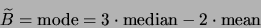 \begin{displaymath}
\widetilde{B} = {\rm mode} = 3 \cdot {\rm median} - 2\cdot {\rm mean}
\end{displaymath}